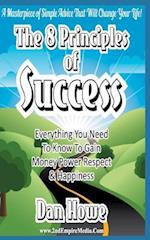 The 8 Principles of Success - Everything You Need to Know to Gain Money Power Respect & Happiness