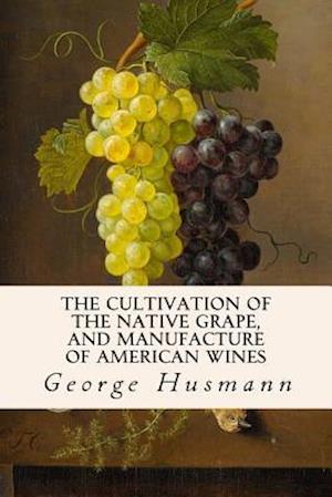 The Cultivation of The Native Grape, and Manufacture of American Wines