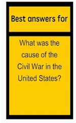 Best Answers for What Was the Cause of the Civil War in the United States?