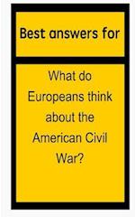 Best Answers for What Do Europeans Think about the American Civil War?