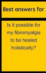 Best Answers for Is It Possible for My Fibromyalgia to Be Healed Holistically?