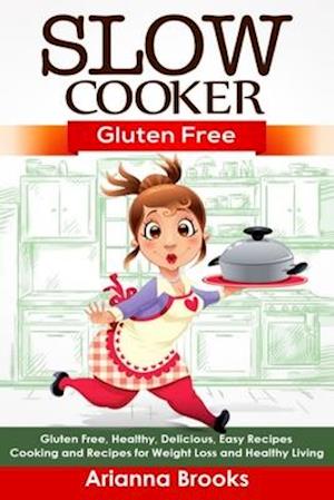 Slow Cooker: Gluten Free: Gluten Free, Healthy, Delicious, Easy Recipes: Cooking and Recipes for Weight Loss and Healthy Living