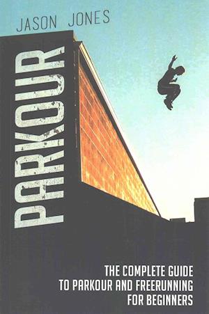 Parkour: The Complete Guide To Parkour and Freerunning For Beginners