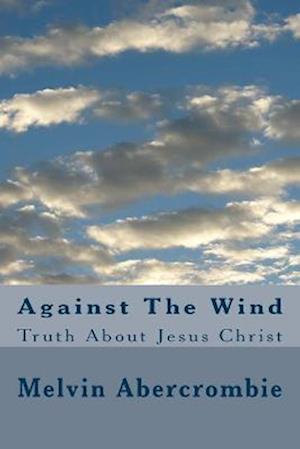 Against The Wind: Truth About Jesus Christ