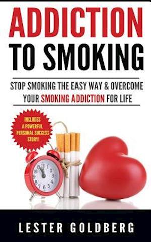 Addiction to Smoking: Stop Smoking the Easy Way & Overcome Your Smoking Addiction For Life