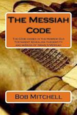 The Messiah Code: The Code hidden in the Hebrew Old Testament revealing the identity and mission of Israel's Messiah 