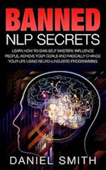 Banned NLP Secrets: Learn How To Gain Self Mastery, Influence People, Achieve Your Goals And Radically Change Your Life Using Neuro-Linguistic Program
