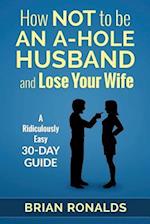How Not to be an A-Hole Husband and Lose Your Wife