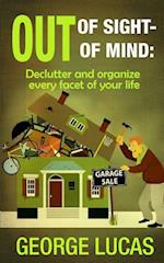 Out of Sight-Out of Mind: Declutter and organize every facet of your life 