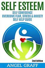 Self Esteem: Self Confidence: Overcome Fear, Stress & Anxiety: Self Help Guide 