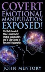 Covert Emotional Manipulation Exposed!: The Underhanded Mind Control Tactics That All Manipulators Use To Take Control In Personal Relationships 
