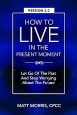 How To Live In The Present Moment, Version 2.0 - Let Go Of The Past & Stop Worrying About The Future