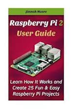 Raspberry Pi 2 User Guide Learn How It Works and Create 25 Fun & Easy Raspberry Pi Projects