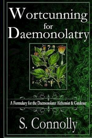 Wortcunning for Daemonolatry: A Formulary for the Daemonolater Alchemist and Gardener