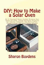 DIY: How to Make a Solar Oven: Do It Yourself Solar Cooker Science Fair Ideas for Kids, Cheap and Easy Projects for Adults, Campers, the Survivalist, 