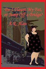 Do I Flaunt My Fat, or Jump Off a Bridge?