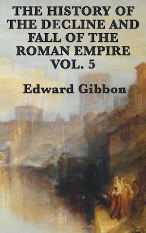 The History of the Decline and Fall of the Roman Empire Vol. 5