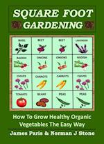 Square Foot Gardening: How To Grow Healthy Organic Vegetables The Easy Way