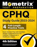 Cphq Study Guide 2023-2024 - 4 Full-Length Practice Tests, Exam Secrets Prep with Detailed Answer Explanations for the Certified Professional in Healt