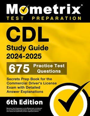 CDL Study Guide 2024-2025 - 675 Practice Test Questions, Secrets Prep Book for the Commercial Driver's License Exam with Detailed Answer Explanations