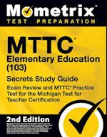 Mttc Elementary Education (103) Secrets Study Guide - Exam Review and Mttc Practice Test for the Michigan Test for Teacher Certification