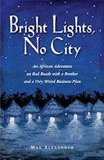 Bright Lights, No City: An African Adventure on Bad Roads With a Brother and a Very Weird Business Plan 