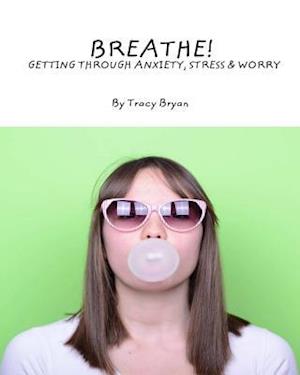 Breathe! Getting Through Anxiety, Stress & Worry