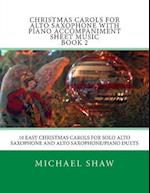 Christmas Carols For Alto Saxophone With Piano Accompaniment Sheet Music Book 2: 10 Easy Christmas Carols For Solo Alto Saxophone And Alto Saxophone/P