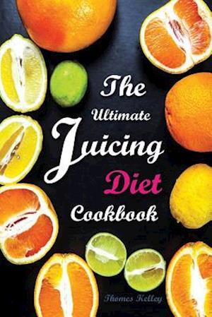 The Ultimate Juicing Diet Cookbook
