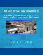 Bible Study Questions on the Book of Proverbs: A workbook suitable for Bible classes, family studies, or personal Bible study 