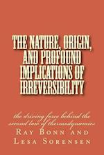 The Nature, Origin, and Profound Implications of Irreversibility