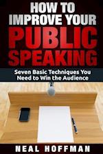 How to Improve Your Public Speaking: Seven Basic Techniques You Need to Win the Audience 