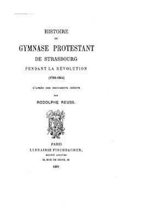 Histoire Du Gymnase Protestant de Strasbourg Pendant La Révolution, 1789-1804