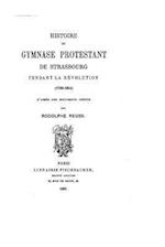 Histoire Du Gymnase Protestant de Strasbourg Pendant La Révolution, 1789-1804