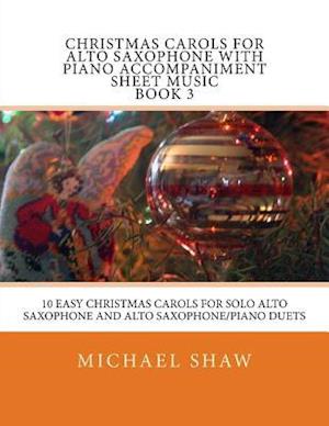 Christmas Carols For Alto Saxophone With Piano Accompaniment Sheet Music Book 3: 10 Easy Christmas Carols For Solo Alto Saxophone And Alto Saxophone/P