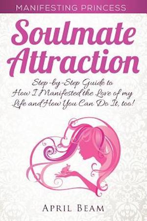 Manifesting Princess - Soulmate Attraction: The Step-by-Step Guide to How I Manifested the Love of my Life and How You Can Do It, too!