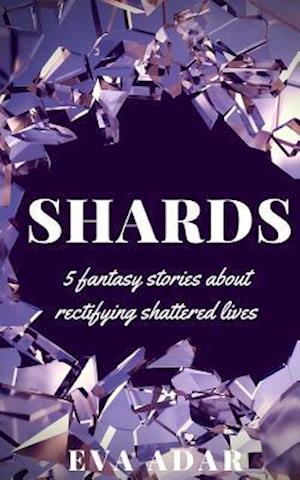 Shards: 5 fantasy stories about rectifying shattered lives