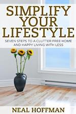 Simplify Your Lifestyle: Seven Steps To A Clutter Free Home and Happy Living With Less 