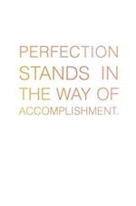 Perfection Stands in the Way of Accomplishment.