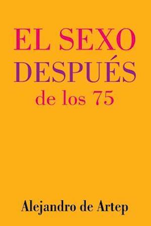 Sex After 75 (Spanish Edition) - El Sexo Después de Los 75