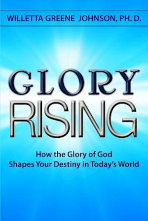 Glory Rising: How the Glory of God Shapes Your Destiny in Today's World