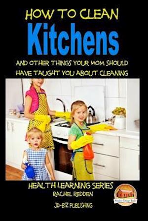 How to Clean Kitchens and Other Things Your Mom Should Have Taught You about Cleaning