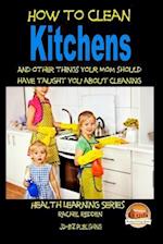 How to Clean Kitchens and Other Things Your Mom Should Have Taught You about Cleaning