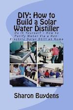 DIY: How to Build a Solar Water Distiller: Do It Yourself - Make a Solar Still to Purify H20 Without Electricity or Water Pressure 