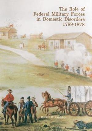 The Role of Federal Military Forces in Domestic Disorders, 1789-1878