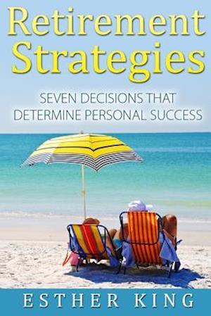 Retirement Strategies: Seven Decisions that Determine Personal Success