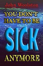 You Don?t Have to Be Sick Anymore!