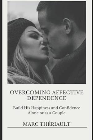 Overcoming Affective Dependence: Build his Happiness and Confidence Alone or as a Couple.