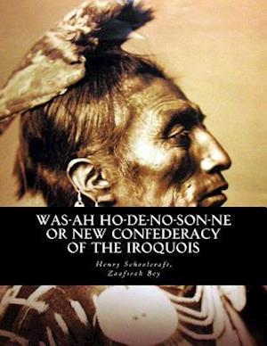Was-Ah Ho-de-No-Son-Ne or New Confederacy of the Iroquois
