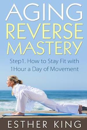 Aging Reverse Mastery 1: Step1. How to Stay Fit with 1Hour a Day of Movement